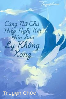 Cùng Nữ Chủ Hiệp Nghị Kết Hôn Sau Ly Không Xong