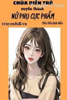 Thập Niên Chúa Diễn Trò Xuyên Thành Nữ Phụ Cực Phẩm